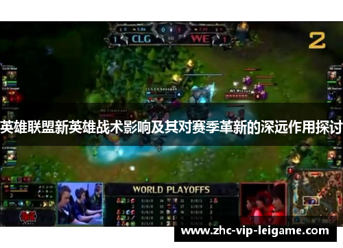 英雄联盟新英雄战术影响及其对赛季革新的深远作用探讨 英雄联盟新英雄战术影响及其对赛季革新的深远作用探讨