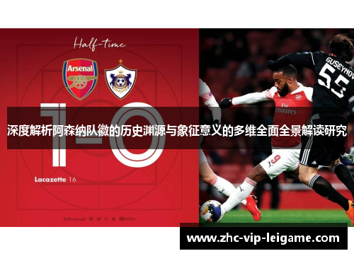 深度解析阿森纳队徽的历史渊源与象征意义的多维全面全景解读研究