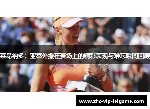 莱昂纳多：亚泰外援在赛场上的精彩表现与难忘瞬间回顾