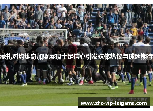 蒙扎对约维奇加盟展现十足信心引发媒体热议与球迷期待