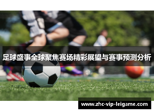 足球盛事全球聚焦赛场精彩展望与赛事预测分析