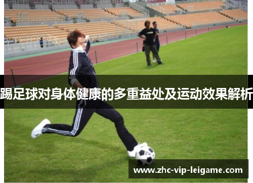 踢足球对身体健康的多重益处及运动效果解析