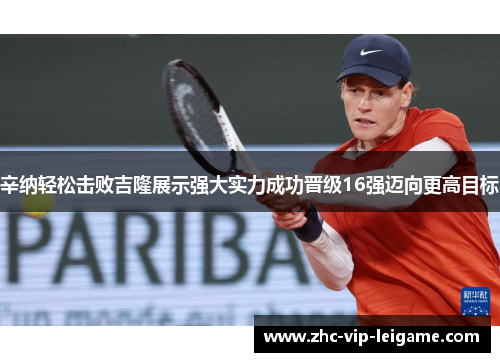 辛纳轻松击败吉隆展示强大实力成功晋级16强迈向更高目标