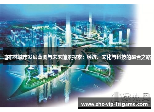 迪布林城市发展蓝图与未来前景探索：经济、文化与科技的融合之路