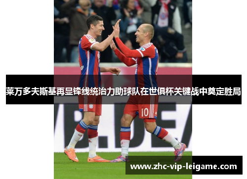 莱万多夫斯基再显锋线统治力助球队在世俱杯关键战中奠定胜局