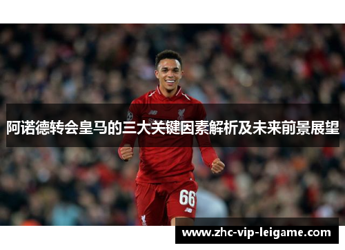 阿诺德转会皇马的三大关键因素解析及未来前景展望