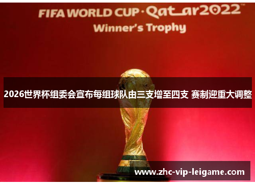 2026世界杯组委会宣布每组球队由三支增至四支 赛制迎重大调整