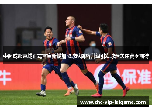 中超成都蓉城正式官宣新援加盟球队阵容升级引发球迷关注赛季期待 中超成都蓉城正式官宣新援加盟球队阵容升级引发球迷关注赛季期待