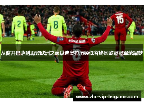 从离开巴萨到再登欧洲之巅瓜迪奥拉历经低谷终圆欧冠冠军荣耀梦 从离开巴萨到再登欧洲之巅瓜迪奥拉历经低谷终圆欧冠冠军荣耀梦
