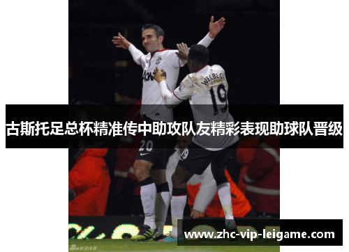 古斯托足总杯精准传中助攻队友精彩表现助球队晋级 古斯托足总杯精准传中助攻队友精彩表现助球队晋级