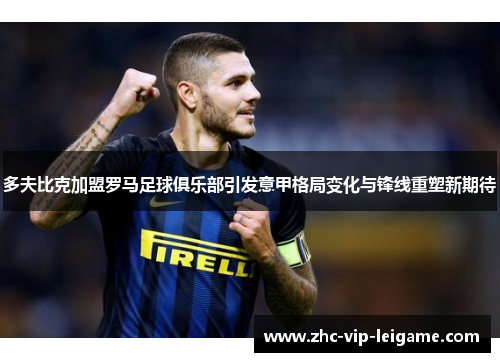 多夫比克加盟罗马足球俱乐部引发意甲格局变化与锋线重塑新期待