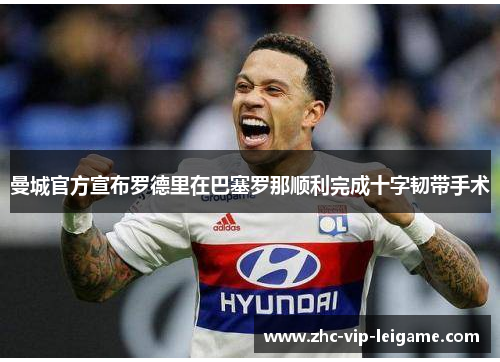 曼城官方宣布罗德里在巴塞罗那顺利完成十字韧带手术 曼城官方宣布罗德里在巴塞罗那顺利完成十字韧带手术