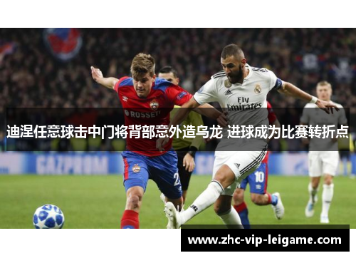 迪涅任意球击中门将背部意外造乌龙 进球成为比赛转折点