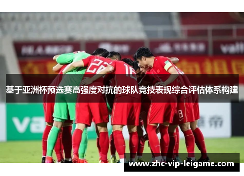 基于亚洲杯预选赛高强度对抗的球队竞技表现综合评估体系构建 基于亚洲杯预选赛高强度对抗的球队竞技表现综合评估体系构建