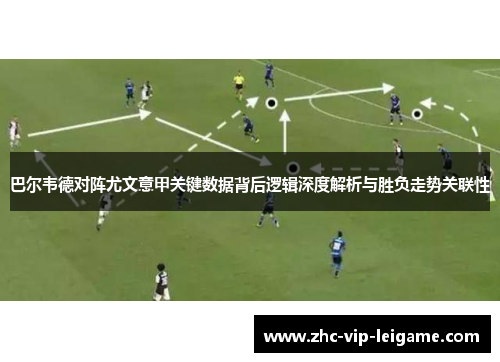 巴尔韦德对阵尤文意甲关键数据背后逻辑深度解析与胜负走势关联性 巴尔韦德对阵尤文意甲关键数据背后逻辑深度解析与胜负走势关联性