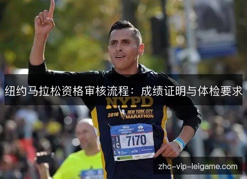 纽约马拉松资格审核流程:成绩证明与体检要求 纽约马拉松资格审核流程:成绩证明与体检要求