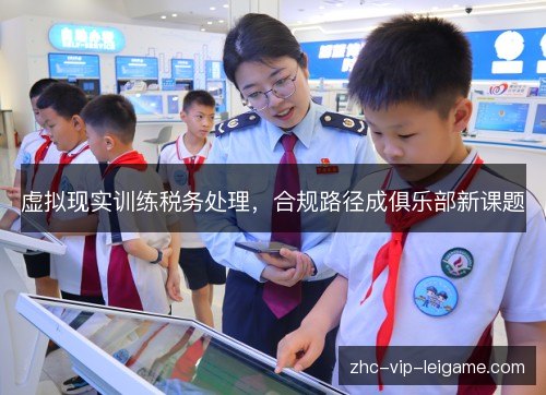 虚拟现实训练税务处理,合规路径成俱乐部新课题 虚拟现实训练税务处理,合规路径成俱乐部新课题