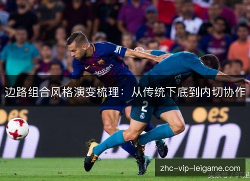 边路组合风格演变梳理:从传统下底到内切协作 边路组合风格演变梳理:从传统下底到内切协作